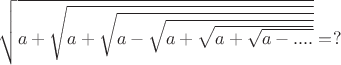 $\sqrt{a+\sqrt{a+\sqrt{a-\sqrt{a+\sqrt{a+\sqrt{a-....}}}}}}=?$