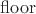 ${\operatorname{floor}}$ ${\operatorname{floor}}$