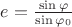 $e=\frac{\sin\varphi}{\sin\varphi_0}$