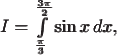 $\pmb{I=\int\limits_\frac{\pi}{3}^\frac{3\pi}{2}\sin x\,dx,}$