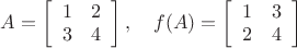$A = \left[ \begin{array}{cc}
1 & 2 \\
3 & 4 \\
\end{array} \right], \quad f(A) =  \left[ \begin{array}{cc}
1 & 3 \\
2 & 4 \\
\end{array} \right]$