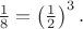 $\frac{1}{8}=\left(\frac{1}{2}\right)^3.$