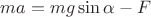 $\[ma = mg\sin \alpha  - F\]$