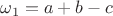 $\omega_1 = a + b - c$