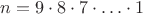 $n=9\cdot 8\cdot 7\cdot\ldots\cdot 1$