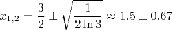 $$x_{1,2}={3\over2}\pm\sqrt{1\over2\ln3}\approx1.5\pm0.67$$
