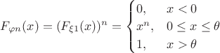 $F_{\varphi n}(x) = (F_{\xi 1}(x))^n=
\begin{cases}
0,&x < 0 \\
x^n,&0 \le x \le \theta \\
1,&x > \theta
\end{cases}
$