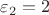 $\varepsilon$_2=2