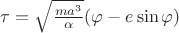 $\tau=\sqrt{\frac{ma^3}{\alpha}}(\varphi-e\sin\varphi)$