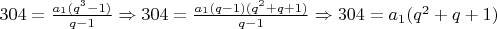 $304 = \frac {a_1(q^3-1)} {q-1} \Rightarrow 304 = \frac{a_1(q-1)(q^2+q+1)} {q-1} \Rightarrow 304 = a_1(q^2+q+1)$
