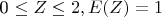 0 \leq Z \leq 2, E(Z) = 1
