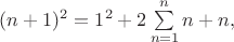 $(n+1)^2 = 1^2 + 2\sum\limits_{n=1}^n n + n,$