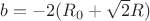 $b=-2(R_{0}+\sqrt{2}R) \ $