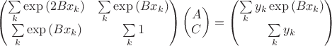 $$\left( \begin{matrix}
   \sum\limits_{k}{\exp \left( 2B{{x}_{k}} \right)} & \sum\limits_{k}{\exp \left( B{{x}_{k}} \right)}  \\
   \sum\limits_{k}{\exp \left( B{{x}_{k}} \right)} & \sum\limits_{k}{1}  \\
\end{matrix} \right)\left( \begin{matrix}
   A  \\
   C  \\
\end{matrix} \right)=\left( \begin{matrix}
   \sum\limits_{k}{{{y}_{k}}\exp \left( B{{x}_{k}} \right)}  \\
   \sum\limits_{k}{{{y}_{k}}}  \\
\end{matrix} \right)$$