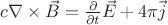 $c \nabla\times\vec{B} = \frac{\partial}{\partial t}\vec{E} + 4\pi\vec{j}$