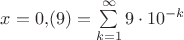 $x=0{,}(9)=\sum\limits_{k=1}^{\infty}9\cdot 10^{-k}$ $x=0{,}(9)=\sum\limits_{k=1}^{\infty}9\cdot 10^{-k}$