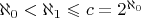 $\aleph_0<\aleph_1\leqslant\mathfrac c=2^{\aleph_0}$