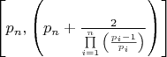 $
\left[ {p_n ,\left( {p_n  + \frac{2}{{\prod\limits_{i = 1}^n {\left( {\frac{{p_i  - 1}}{{p_i }}} \right)} }}} \right)} \right]
$