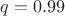 $q=0.99$