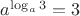 $a^{\log_{a}3}= 3$