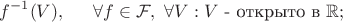 $$f^{-1}(V), \indent\forall f\in \mathcal{F},\ \forall V:V\mbox{ - открыто в } \mathbb{R};$$