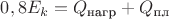 $0,8E_k=Q_{\text{нагр}}+Q_{\text{пл}}$
