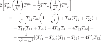 $$\begin{aligned}&2\biggl[T'_{\mu\nu}\biggl(\dfrac{1}{k^2}\biggr)T^{\mu\nu}-\dfrac{1}{2}T'^\nu{}_\nu\biggl(\dfrac{1}{k^2}\biggr)T^\mu{}_\mu\biggr]=\\ &\qquad\begin{aligned}=&-\dfrac{1}{\kappa^2}\biggl[T'_{44}T_{44}\biggl(1-\dfrac{\omega^2}{\kappa^2}\biggr)+T_{44}(T'_{11}+T'_{22})+{}\\ 
&{}+T'_{44}(T_{11}+T_{22})-4T'_{41}T_{41}-4T'_{42}T_{42}]-{}\\ &{}-\dfrac{1}{\kappa^2-\omega^2}[(T'_{11}-T'_{22})(T_{11}-T_{22})+4T'_{12}T_{12}]\\ \end{aligned}\end{aligned}$$