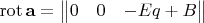 $\operatorname{rot}\mathbf{a}=\begin{Vmatrix}0 & 0 & -Eq + B \end{Vmatrix}$