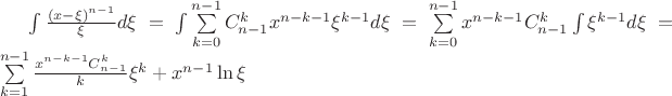 $\[\int {\frac{{{{(x - \xi )}^{n - 1}}}}{\xi }d\xi }  = \int {\sum\limits_{k = 0}^{n - 1} {C_{n - 1}^k{x^{n - k - 1}}{\xi ^{k - 1}}} d\xi }  = \sum\limits_{k = 0}^{n - 1} {{x^{n - k - 1}}C_{n - 1}^k\int {{\xi ^{k - 1}}d\xi } }  = \sum\limits_{k = 1}^{n - 1} {\frac{{{x^{n - k - 1}}C_{n - 1}^k}}{k}{\xi ^k}}  + {x^{n - 1}}\ln \xi \]$