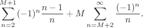 $$\sum_{n=2}^{M+1}(-1)^n\frac{n-1}{n}+M\sum_{n=M+2}^{\infty}\frac{(-1)^n}{n}.$$