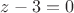 $z-3=0$