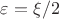 $\varepsilon=\xi/2$