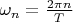 $\omega_n=\frac {2\pi n}{T}$