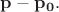 $\mathbf{p}-\mathbf{p_0}.$