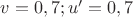 $v=0,7; u'=0,7$