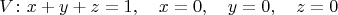 $$V\colon {{x}+{y}+{z}=1,\quad x=0,\quad y=0,\quad z=0}$$