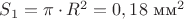 $S_1=\pi \cdot R^2 = 0,18  \text{ мм}^2$