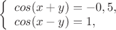 $
\left\{ \begin{array}{l}
cos(x+y)=-0,5,\\
cos(x-y)=1,
\end{array} \right.
$