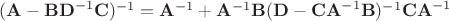 $(\mathbf {A} -\mathbf {BD} ^{-1}\mathbf {C} )^{-1}=\mathbf {A} ^{-1}+\mathbf {A} ^{-1}\mathbf {B} (\mathbf {D} -\mathbf {CA} ^{-1}\mathbf {B} )^{-1}\mathbf {CA} ^{-1}$