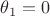 $\theta_1=0$ $\theta_1=0$