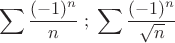 \[
\sum {\frac{{( - 1)^n }}{n}} \;;\;\sum {\frac{{( - 1)^n }}{{\sqrt n }}} 
\]