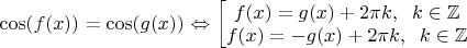 $\cos (f(x))=\cos (g(x)) \Leftrightarrow \begin{bmatrix} 
f(x)=g(x)+2\pi k, \;\;k\in \mathbb{Z}\\
f(x)=-g(x)+2\pi k, \;\;k\in \mathbb{Z}
\end{.}$