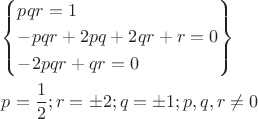$\[\begin{gathered} \left\{ \begin{gathered} pqr = 1 \hfill \\ - pqr + 2pq + 2qr + r = 0 \hfill \\ - 2pqr + qr = 0 \hfill \\ \end{gathered} \right\} \hfill \\ p = \frac{1}{2};r = \pm 2;q = \pm 1;p,q,r \ne 0 \hfill \\ \end{gathered} \]$