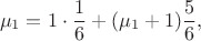 $$
\mu_1 = 1\cdot \frac16 + (\mu_1+1)\frac56,
$$