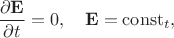 $\dfrac{\partial\mathbf{E}}{\partial t}=0,\quad\mathbf{E}=\mathrm{const}_t,$