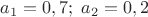$a_1=0,7;\;a_2=0,2$