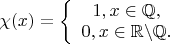 $\chi(x)=\left\{\begin{array}{1}
1,x\in \mathbb{Q},\\
0,x\in {\mathbb{R}\backslash\mathbb{Q}}.
\end{array} \right.
$