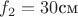 $f_2=30\text{см}$