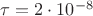 $\tau = 2 \cdot 10^-^8$