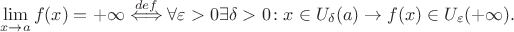 $$\lim_{x\to a} f(x) = +\infty \stackrel{def}{\Longleftrightarrow}\forall \varepsilon>0 \exists \delta >0\colon x \in U_\delta(a) \rightarrow f(x) \in U_\varepsilon(+\infty).$$